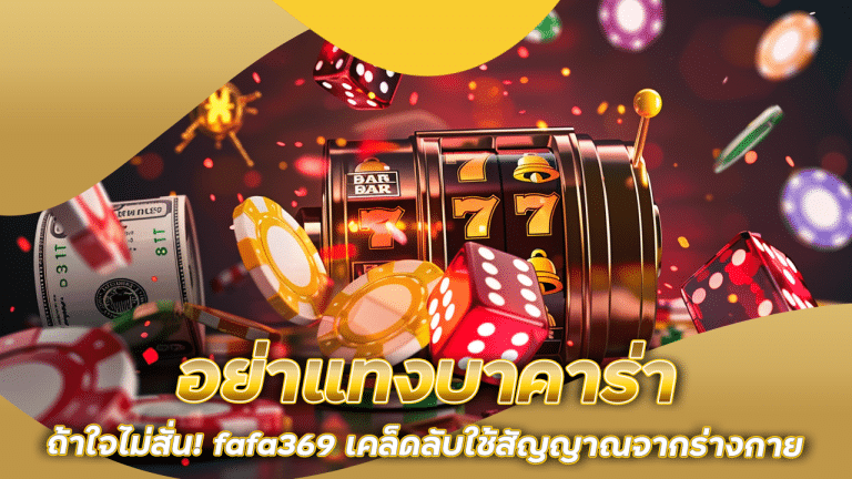 อย่าแทงบาคาร่าถ้าใจไม่สั่น! fafa369 เคล็ดลับใช้สัญญาณจากร่างกายก่อนวางเดิมพัน